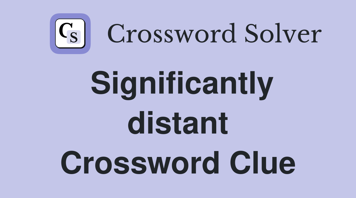 Significantly distant Crossword Clue