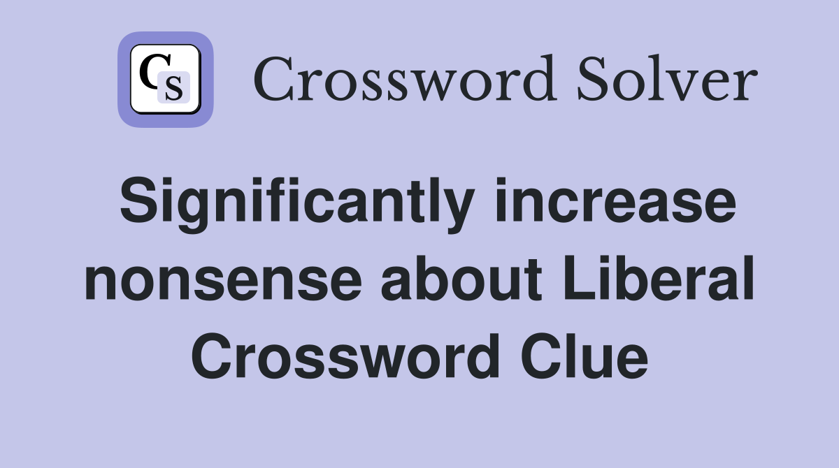 Significantly increase nonsense about Liberal Crossword Clue