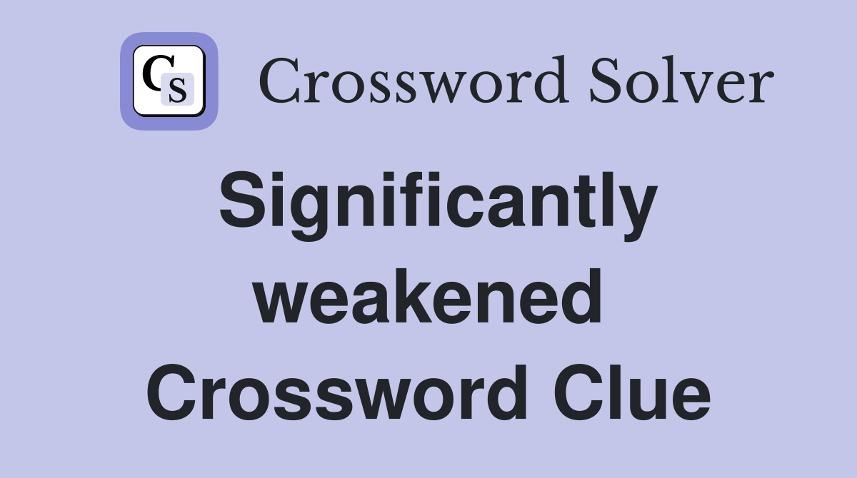 Significantly weakened Crossword Clue