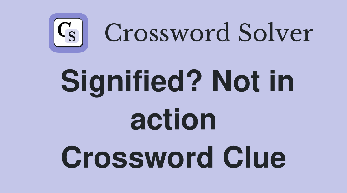 Signified? Not in action Crossword Clue