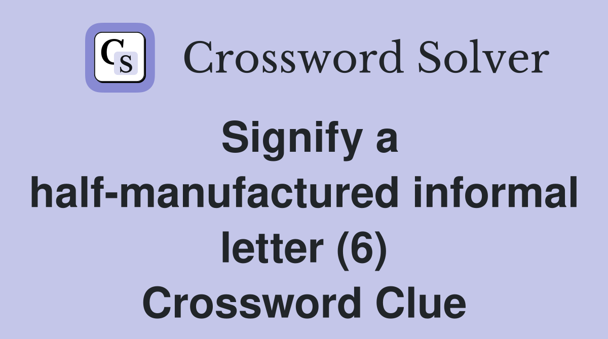 Signify a half-manufactured informal letter (6) Crossword Clue