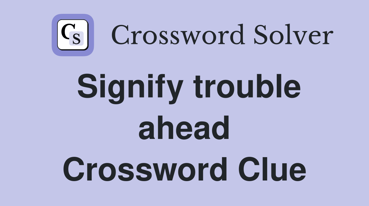 Signify trouble ahead Crossword Clue