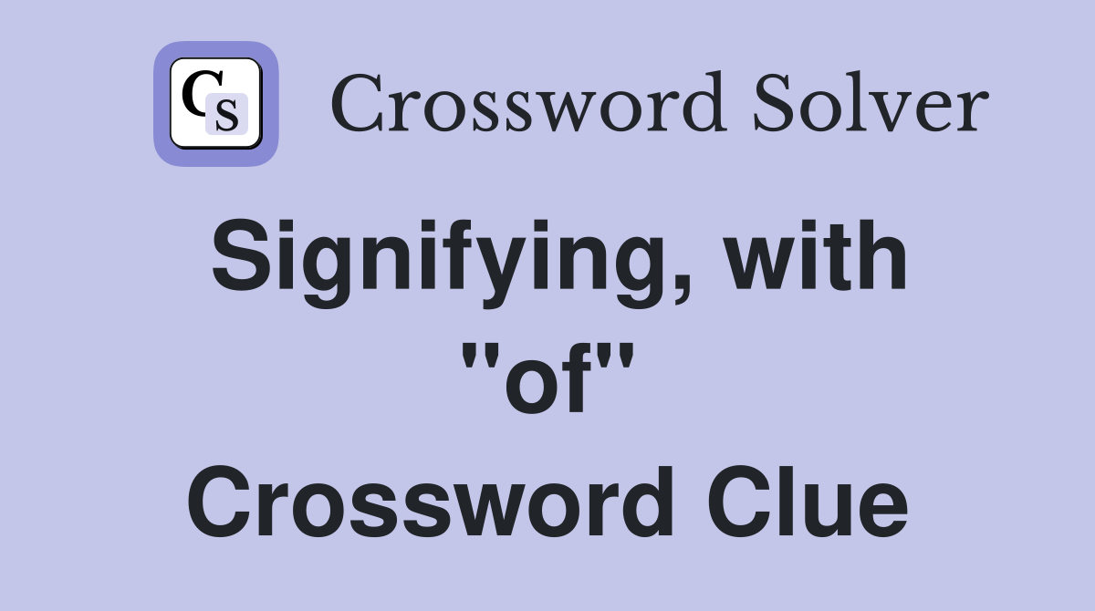Signifying, with "of" Crossword Clue