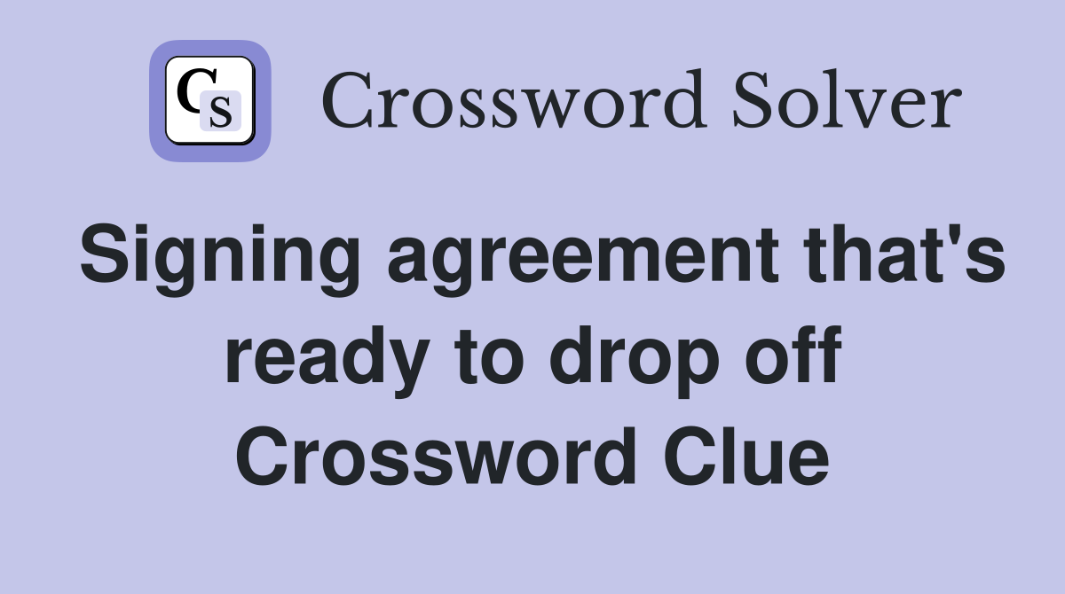 Signing agreement that's ready to drop off Crossword Clue