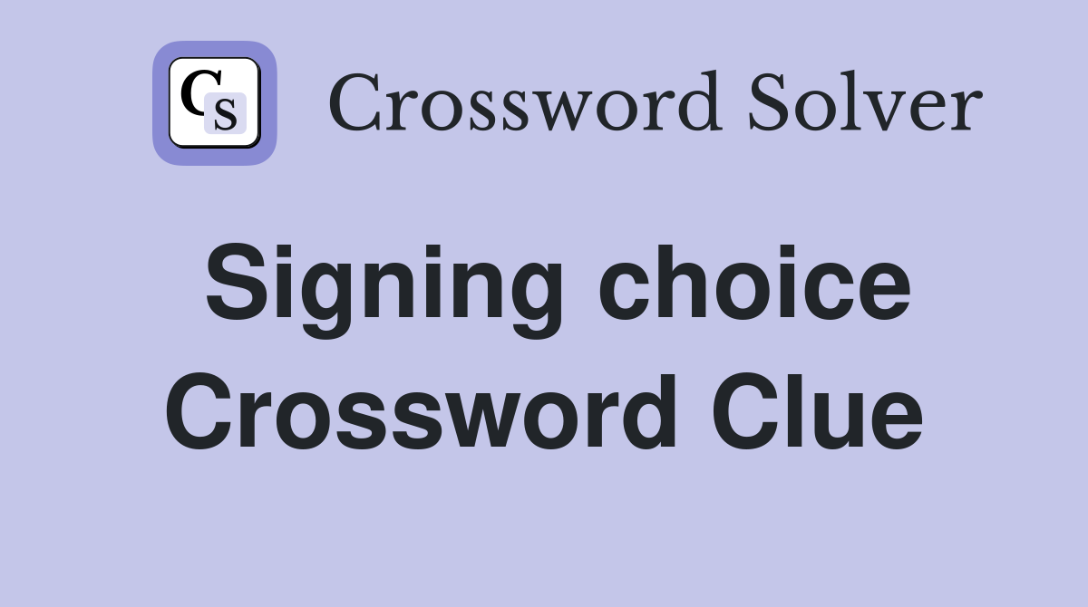 Signing choice Crossword Clue