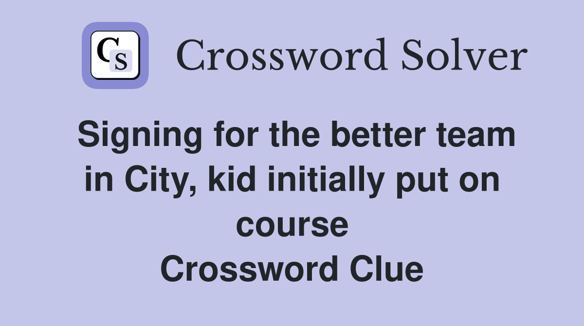 Signing for the better team in City, kid initially put on course Crossword Clue