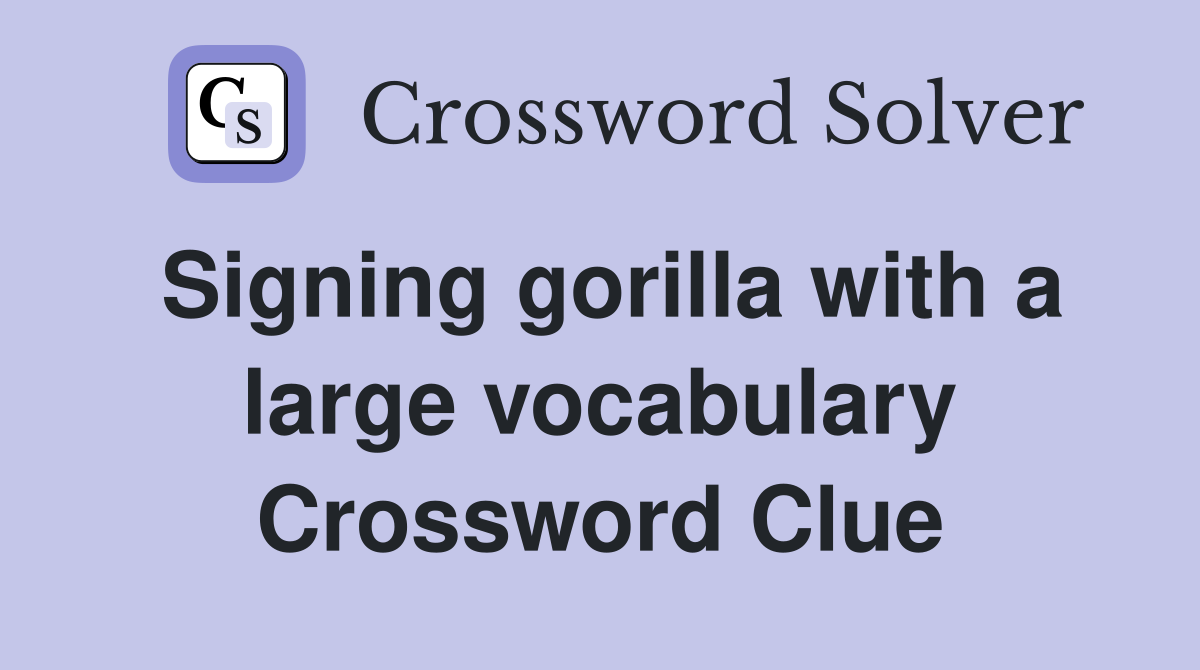 Signing gorilla with a large vocabulary Crossword Clue
