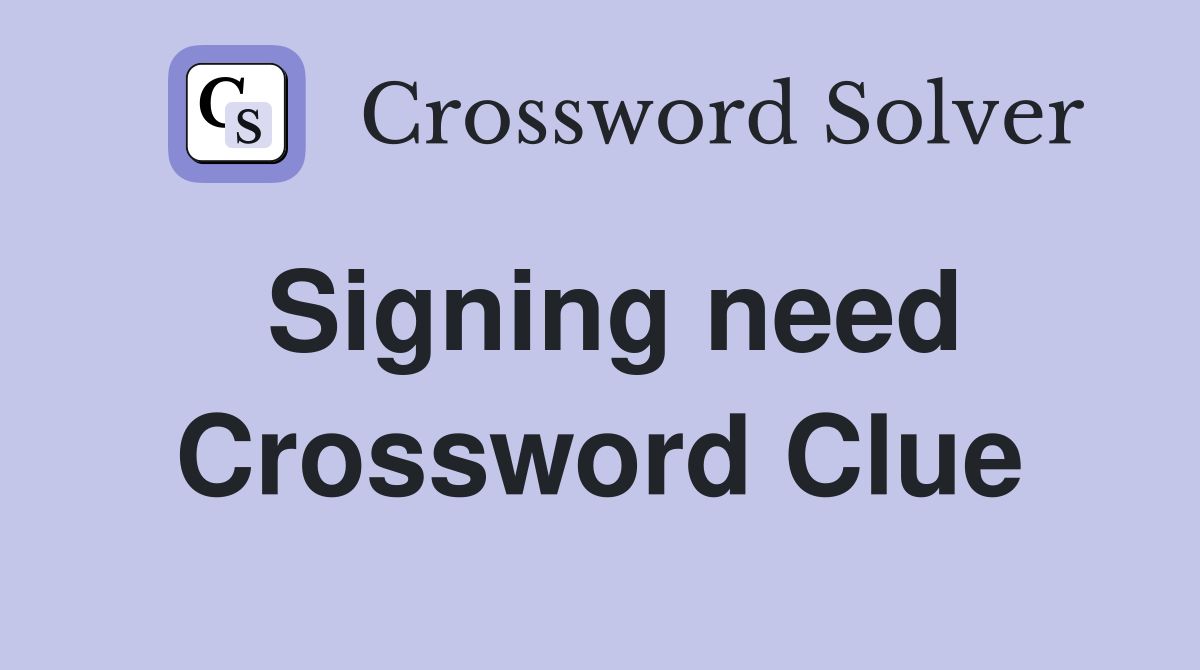 Signing need Crossword Clue