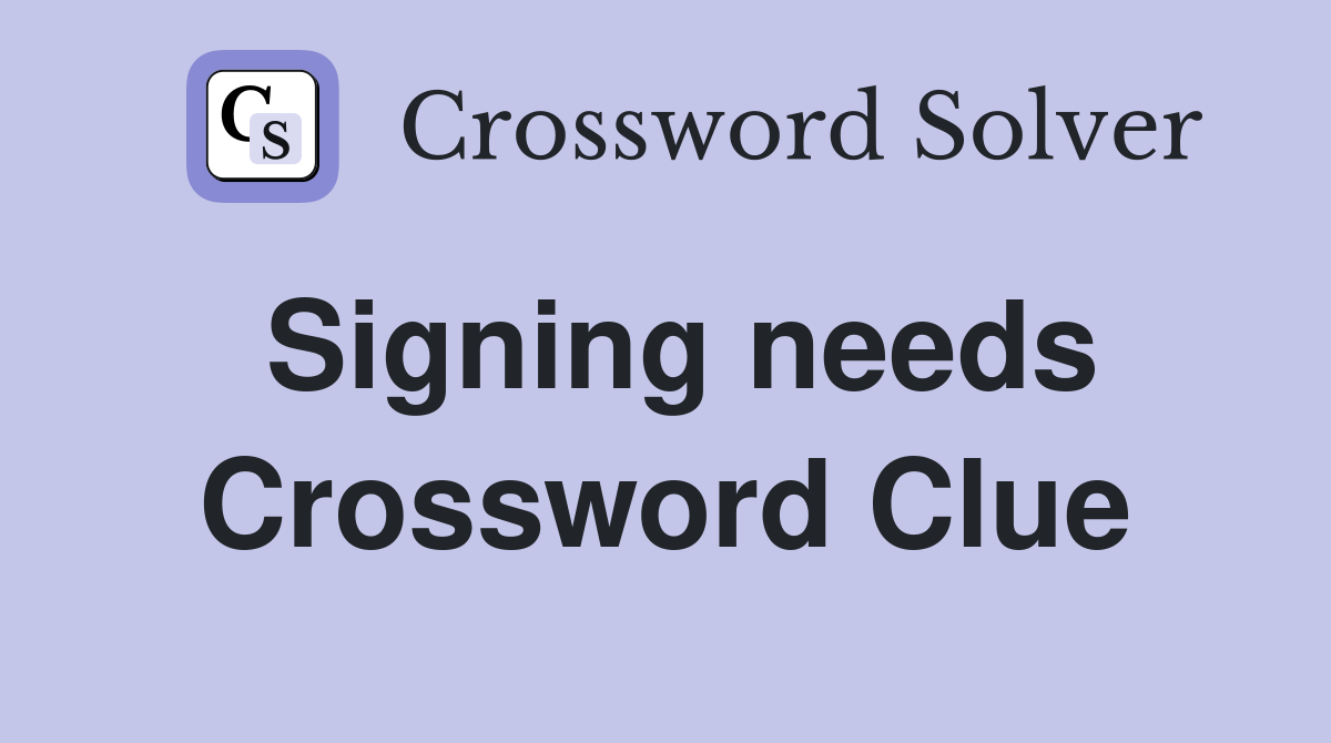 Signing needs Crossword Clue
