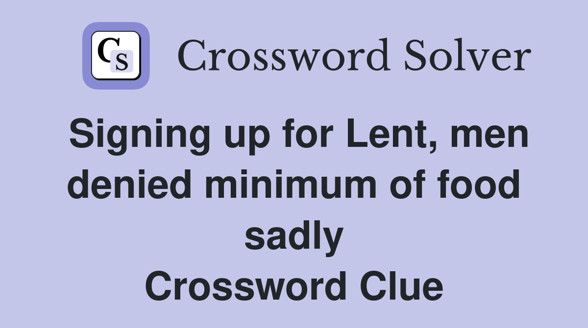 Signing up for Lent, men denied minimum of food sadly Crossword Clue