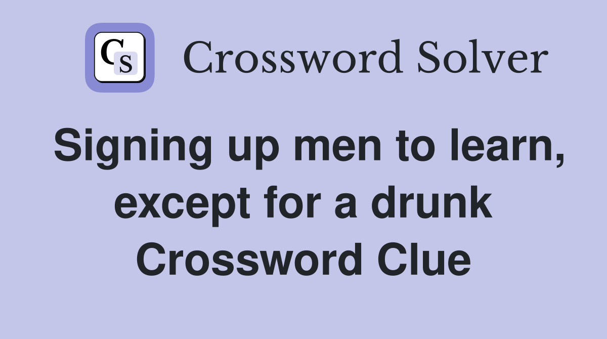 Signing up men to learn, except for a drunk Crossword Clue