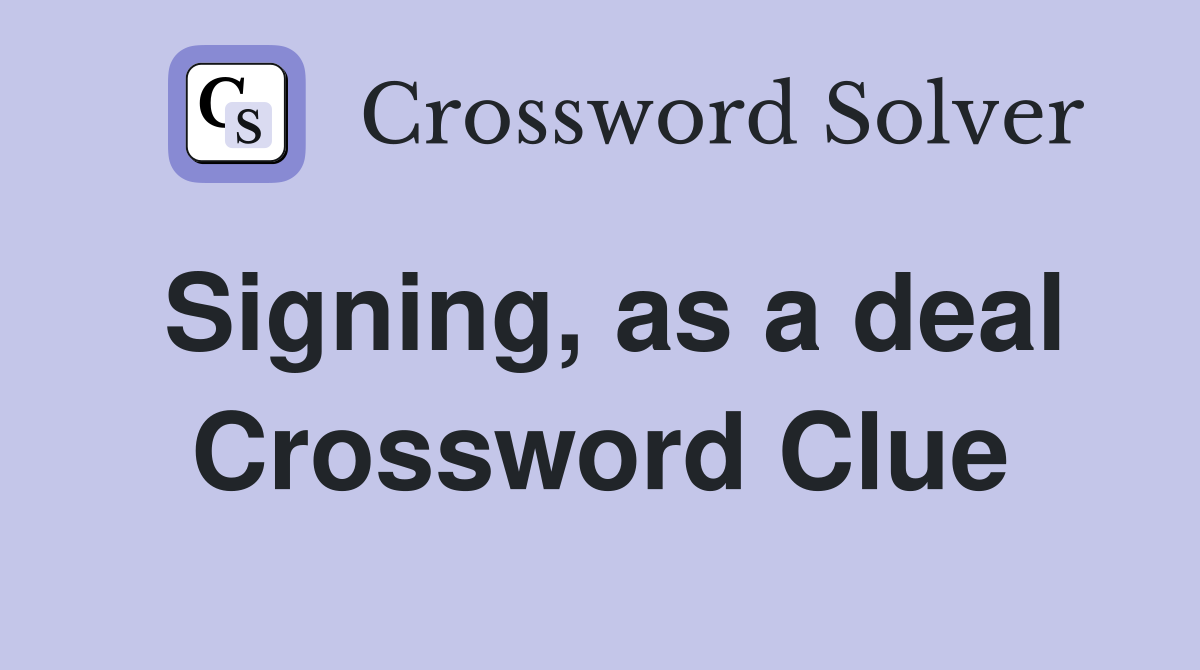 Signing, as a deal Crossword Clue