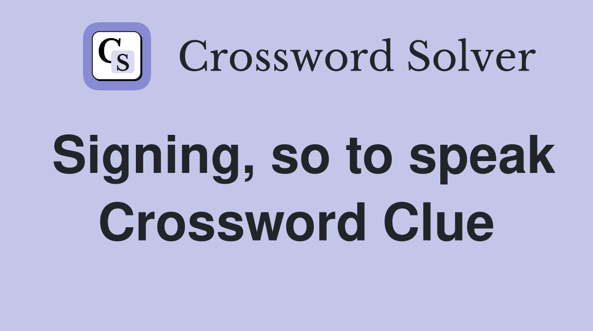 Signing, so to speak Crossword Clue