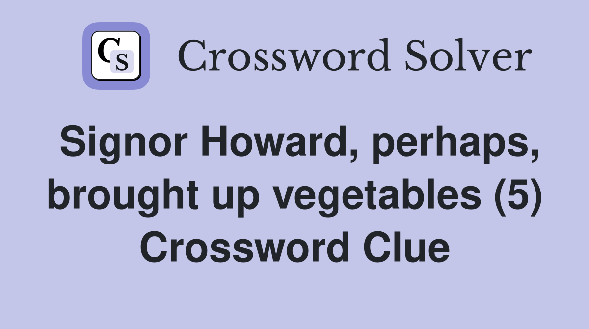 Signor Howard, perhaps, brought up vegetables (5) Crossword Clue