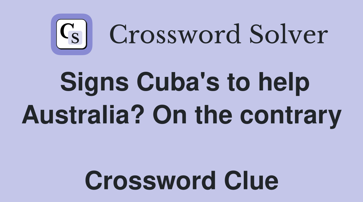 Signs Cuba's to help Australia? On the contrary  Crossword Clue