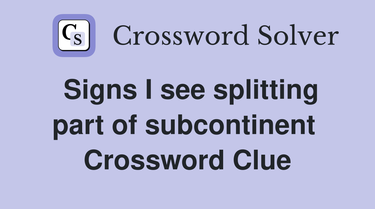 Signs I see splitting part of subcontinent  Crossword Clue