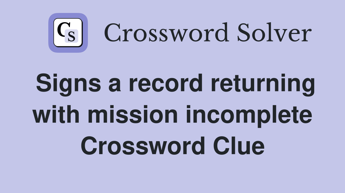 Signs a record returning with mission incomplete Crossword Clue