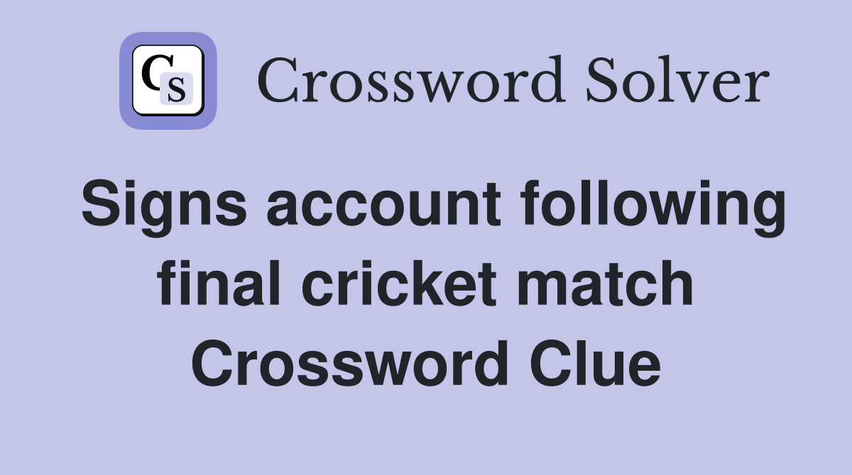 Signs account following final cricket match Crossword Clue