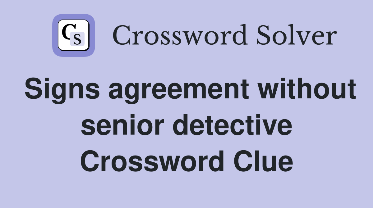 Signs agreement without senior detective Crossword Clue