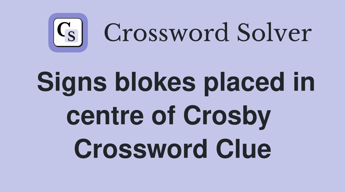 Signs blokes placed in centre of Crosby  Crossword Clue