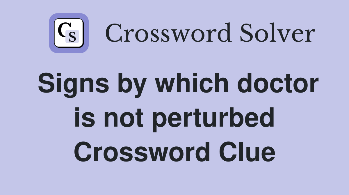 Signs by which doctor is not perturbed Crossword Clue
