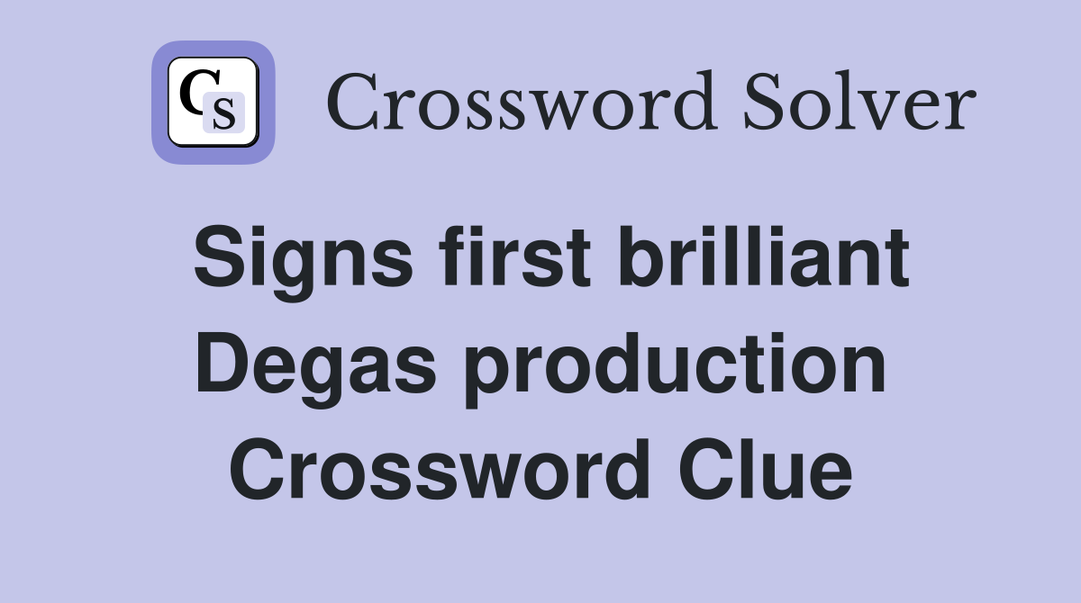 Signs first brilliant Degas production Crossword Clue