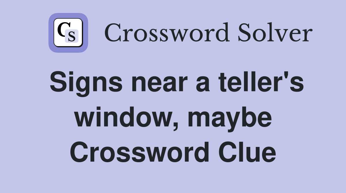 Signs near a teller's window, maybe Crossword Clue