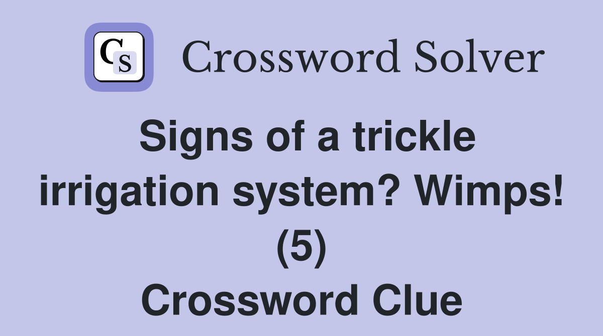 Signs of a trickle irrigation system? Wimps! (5) Crossword Clue