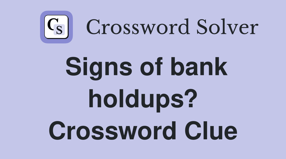 Signs of bank holdups? Crossword Clue