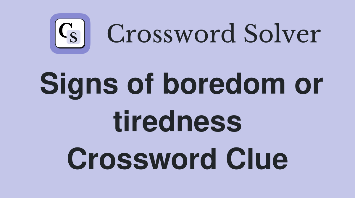 Signs of boredom or tiredness Crossword Clue