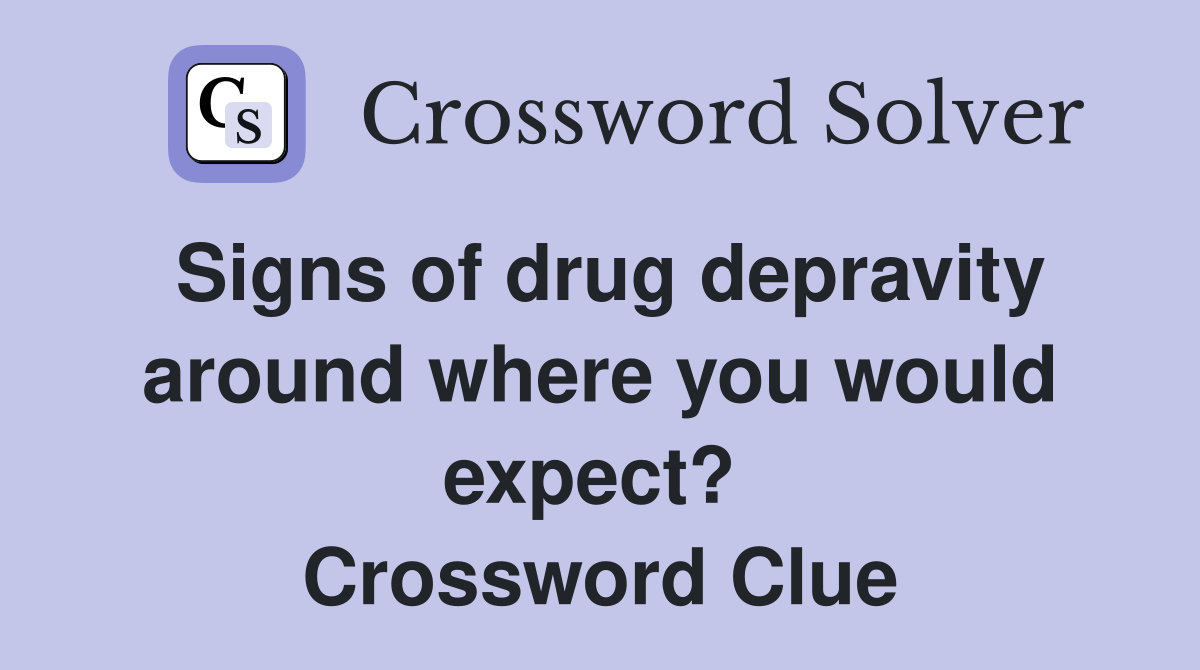 Signs of drug depravity around where you would expect?  Crossword Clue