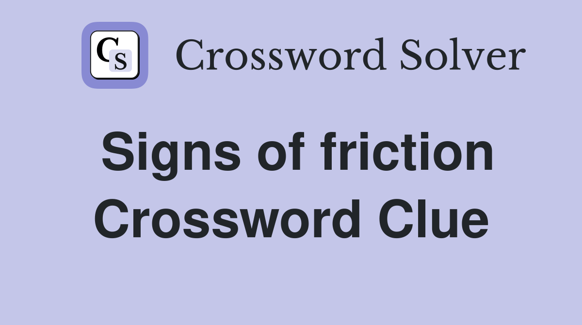 Signs of friction Crossword Clue