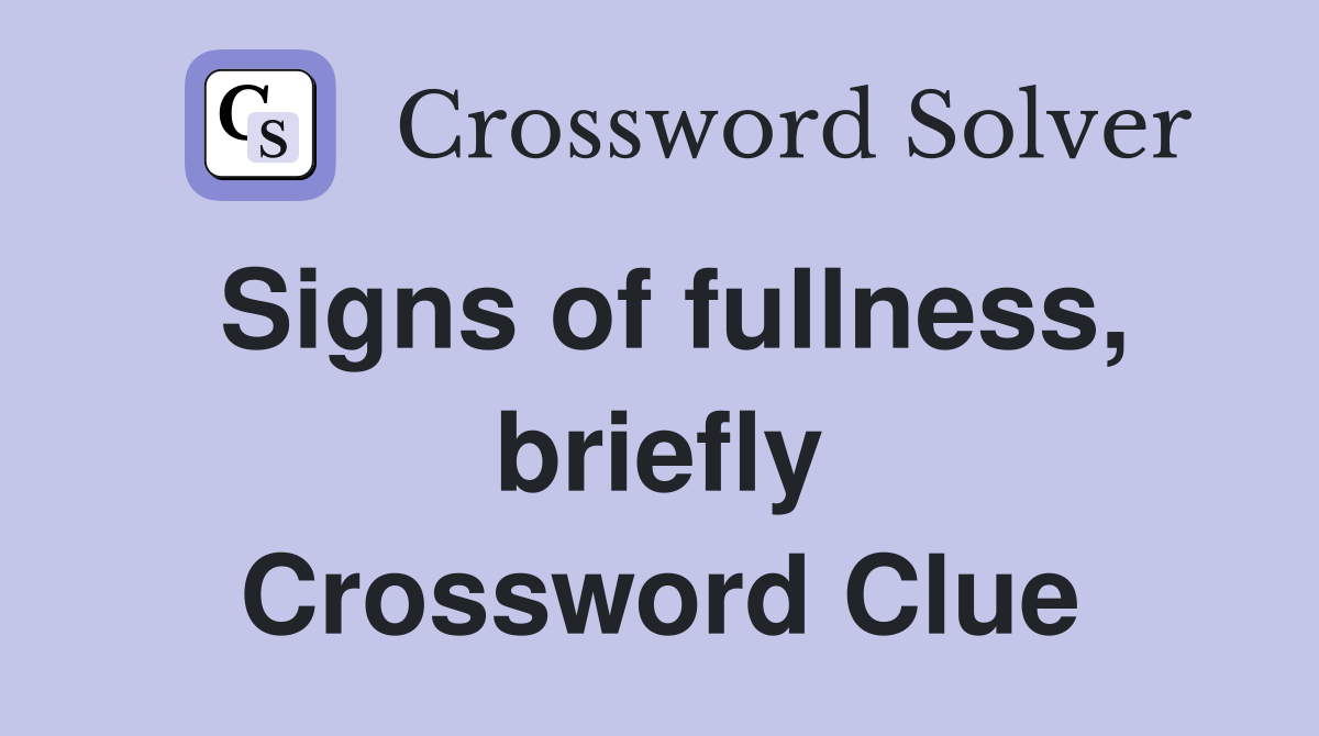 Signs of fullness, briefly Crossword Clue