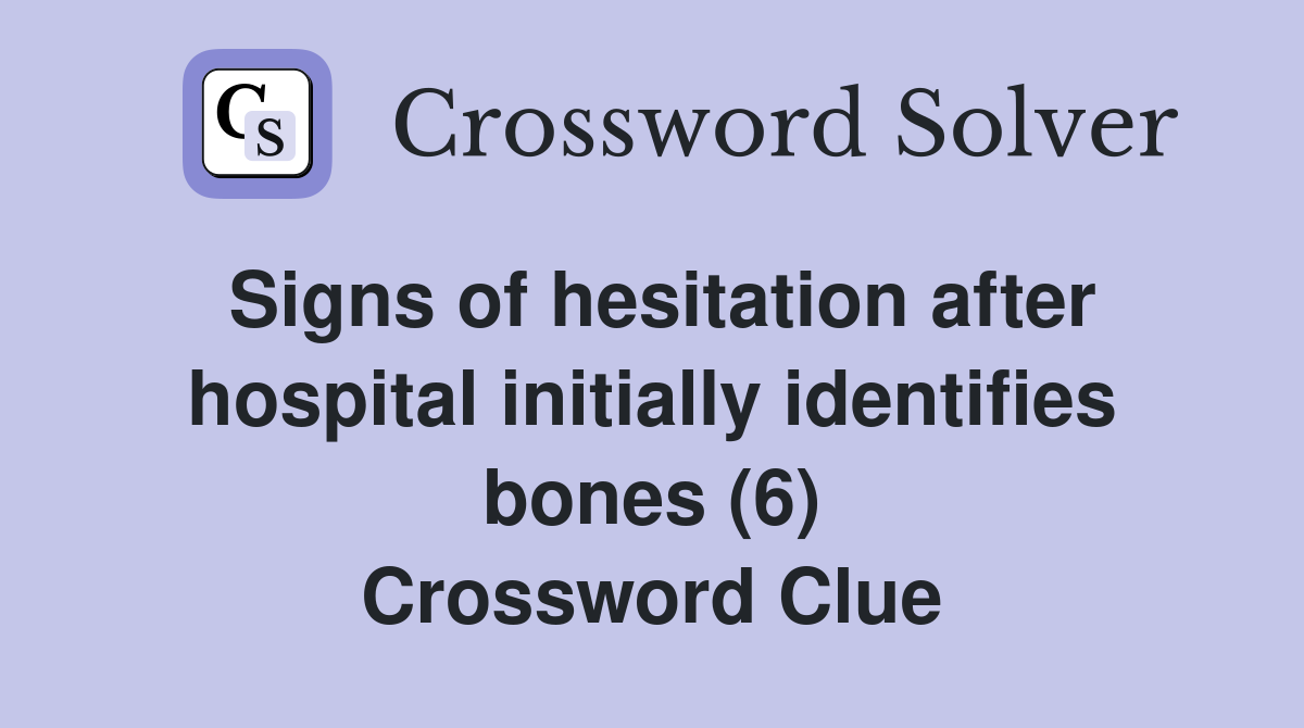 Signs of hesitation after hospital initially identifies bones (6) Crossword Clue