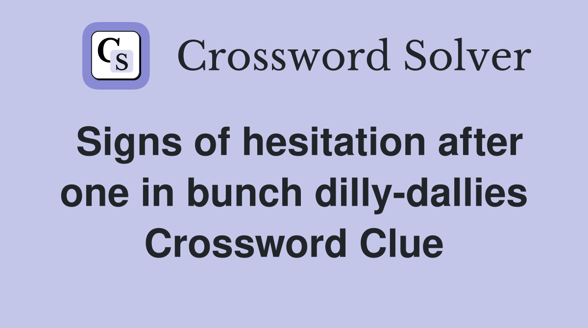 Signs of hesitation after one in bunch dilly-dallies Crossword Clue