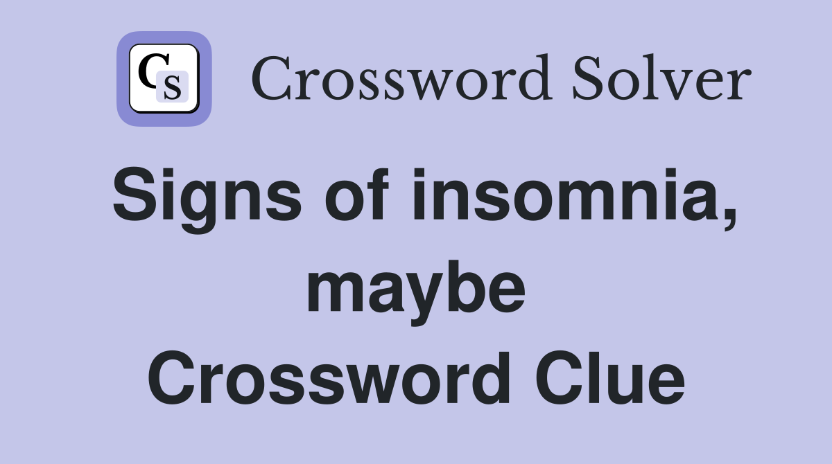 Signs of insomnia, maybe Crossword Clue