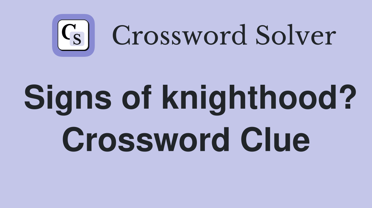 Signs of knighthood? Crossword Clue