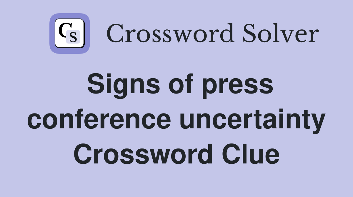 Signs of press conference uncertainty Crossword Clue