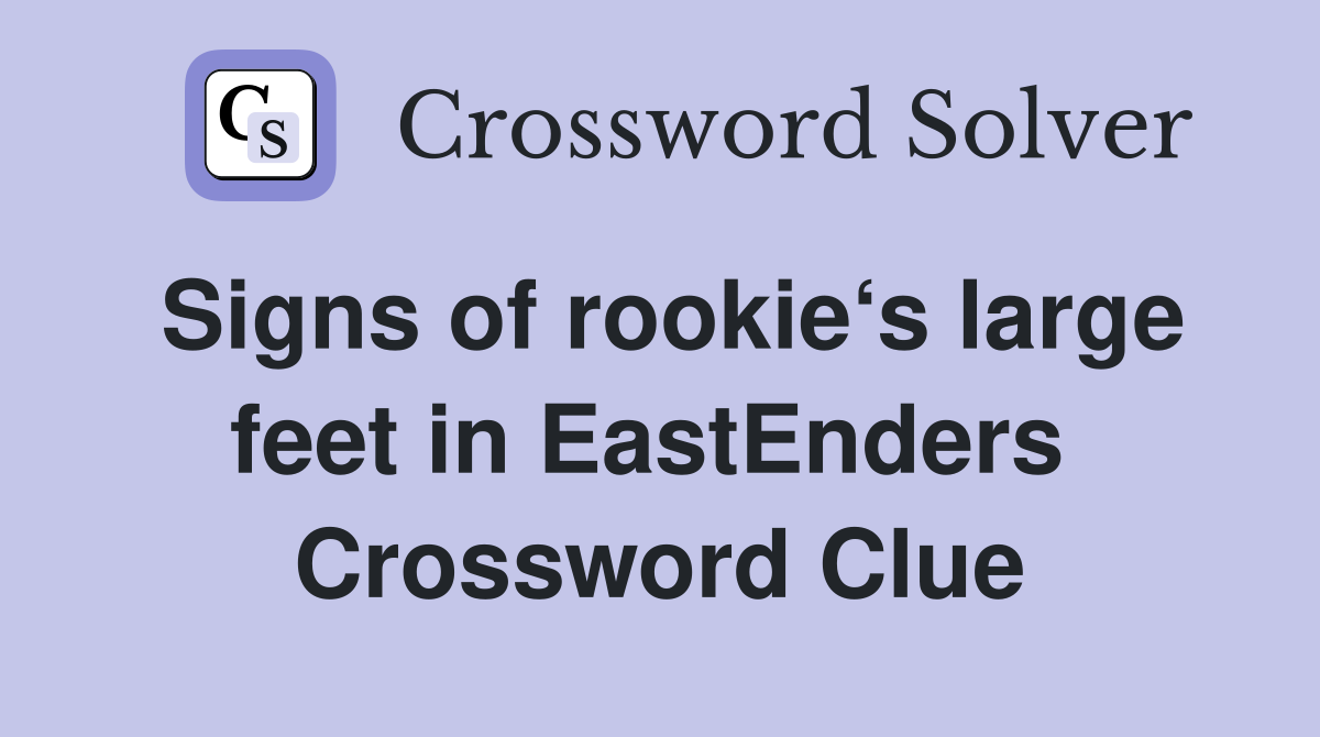 Signs of rookie‘s large feet in EastEnders  Crossword Clue