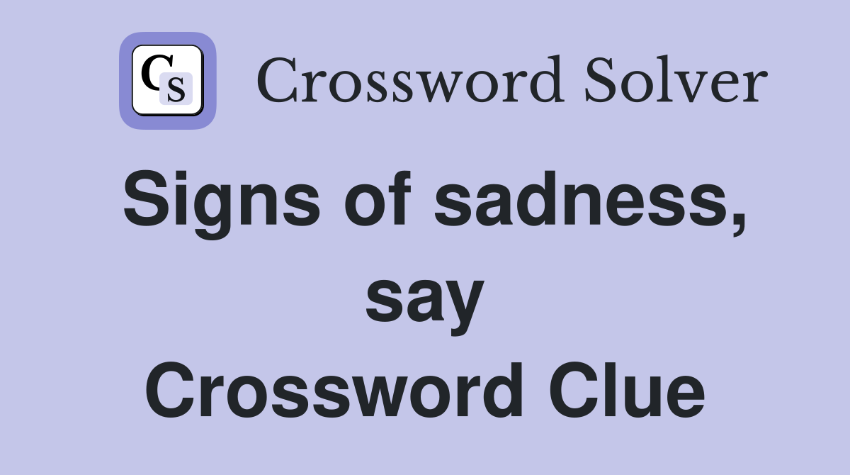 Signs of sadness, say Crossword Clue