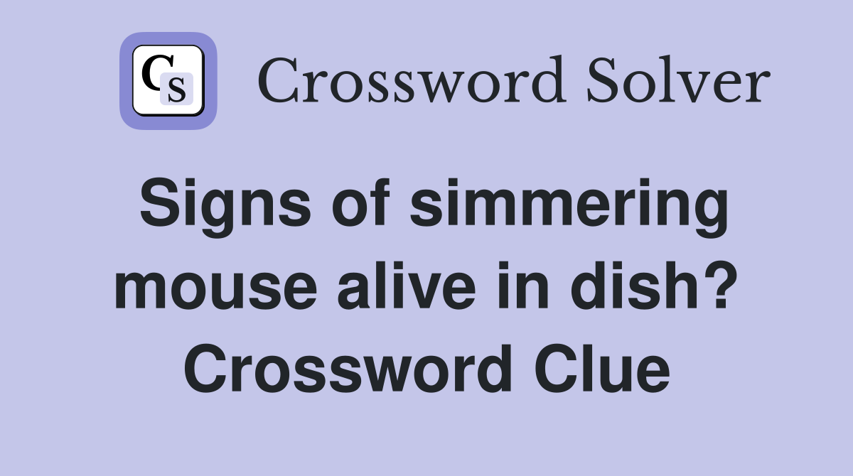Signs of simmering mouse alive in dish? Crossword Clue