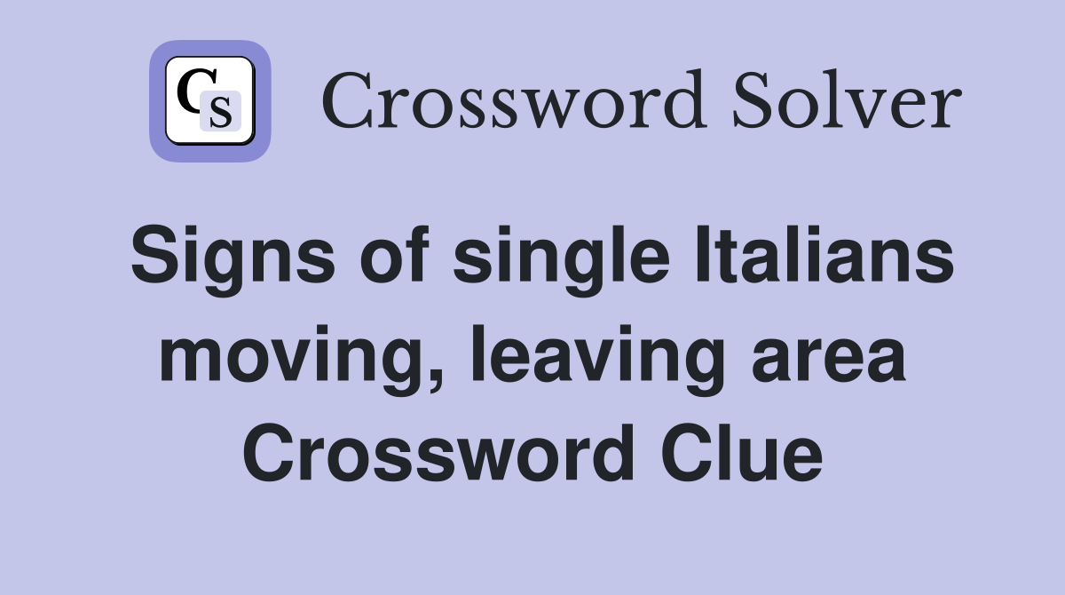 Signs of single Italians moving, leaving area Crossword Clue