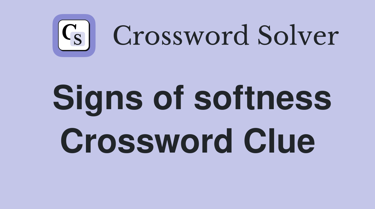 Signs of softness Crossword Clue