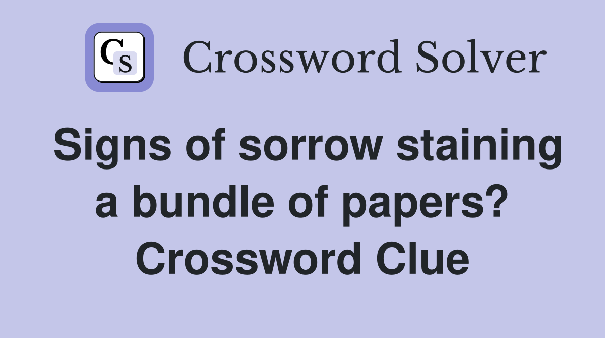 Signs of sorrow staining a bundle of papers? Crossword Clue