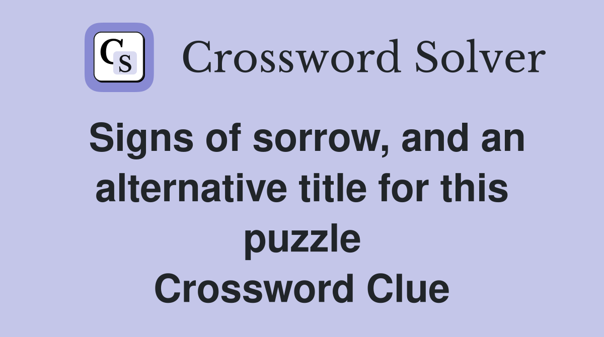 Signs of sorrow, and an alternative title for this puzzle Crossword Clue