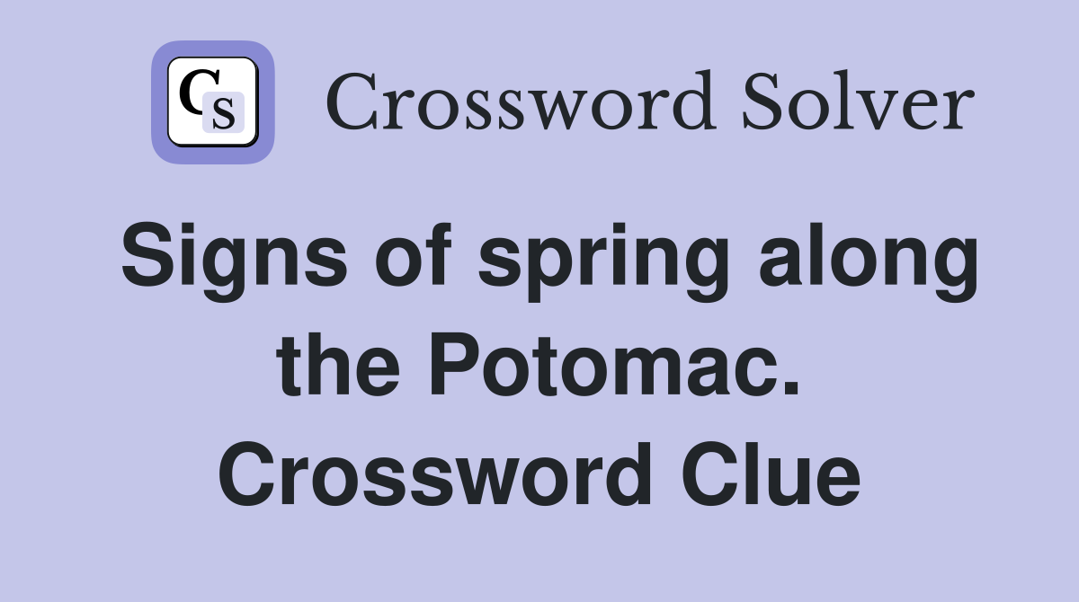 Signs of spring along the Potomac. Crossword Clue