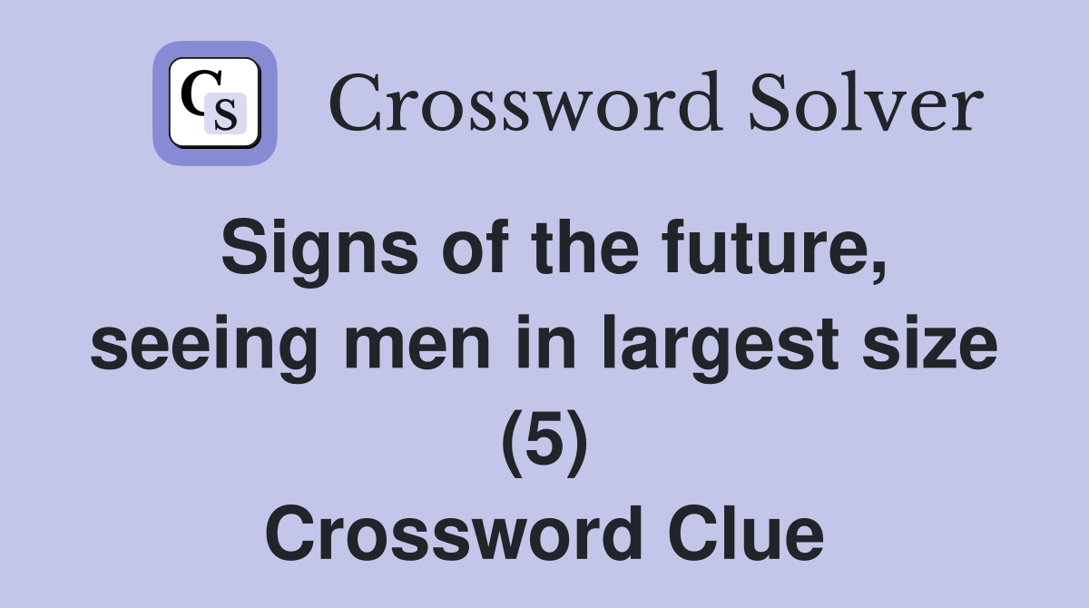 Signs of the future, seeing men in largest size (5) Crossword Clue
