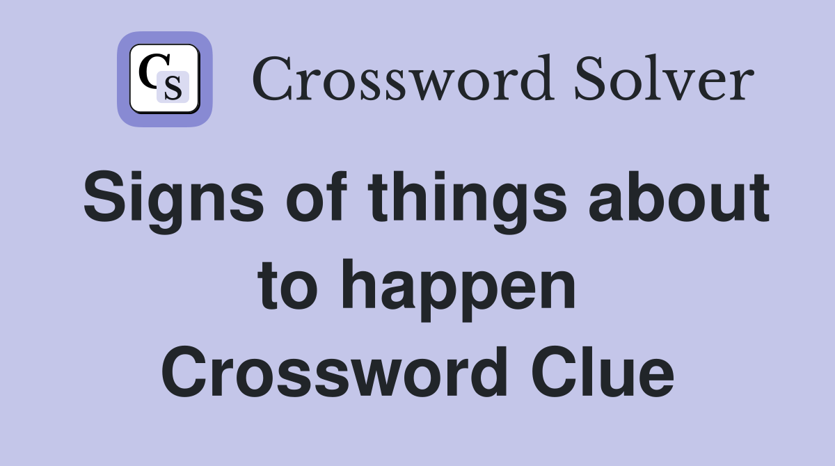 Signs of things about to happen Crossword Clue