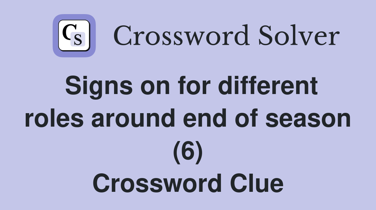 Signs on for different roles around end of season (6) Crossword Clue
