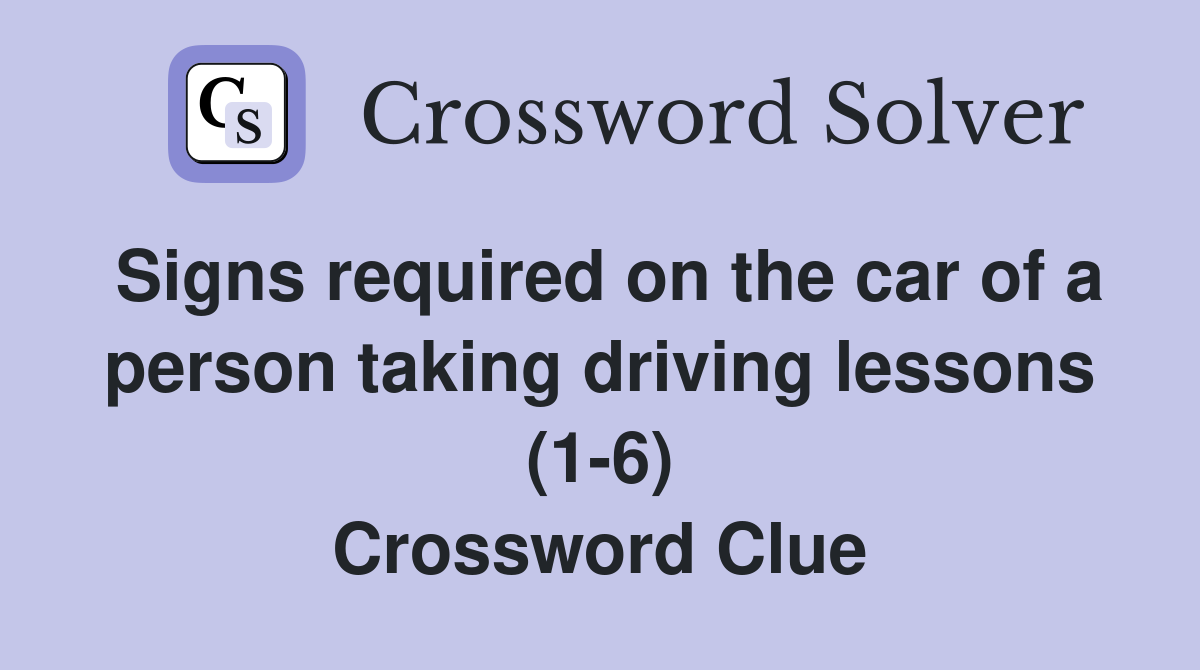 Signs required on the car of a person taking driving lessons (1-6) Crossword Clue
